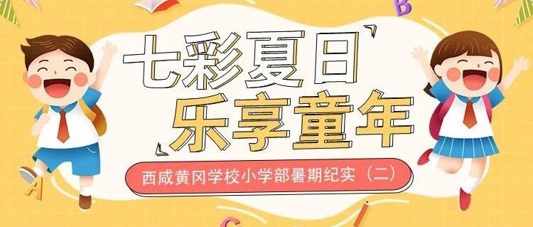 七彩夏日，乐享童年丨西咸黄冈学校小学部暑期纪实（二）